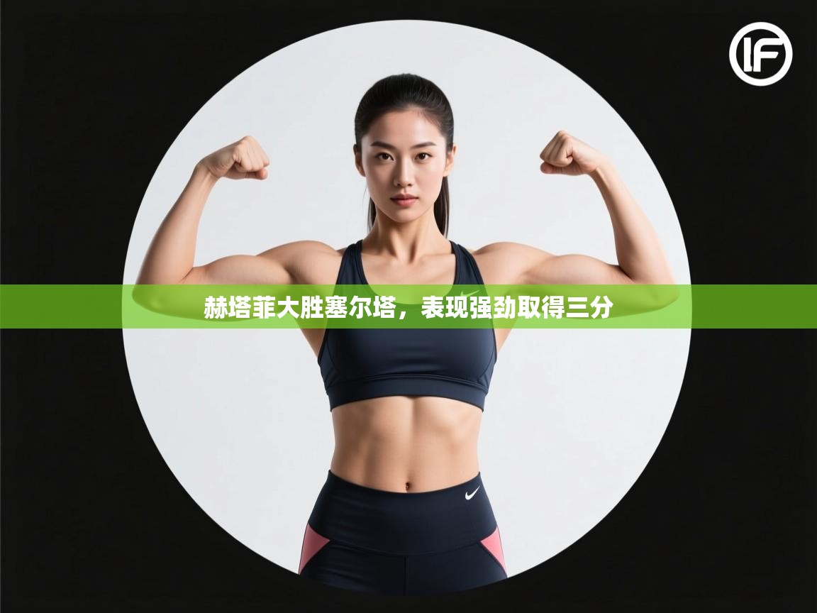 赫塔菲大胜塞尔塔,表现强劲取得三分 第1张