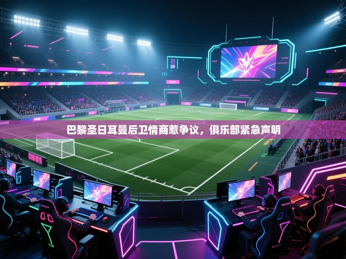 巴黎圣日耳曼后卫情商惹争议,俱乐部紧急声明 第2张