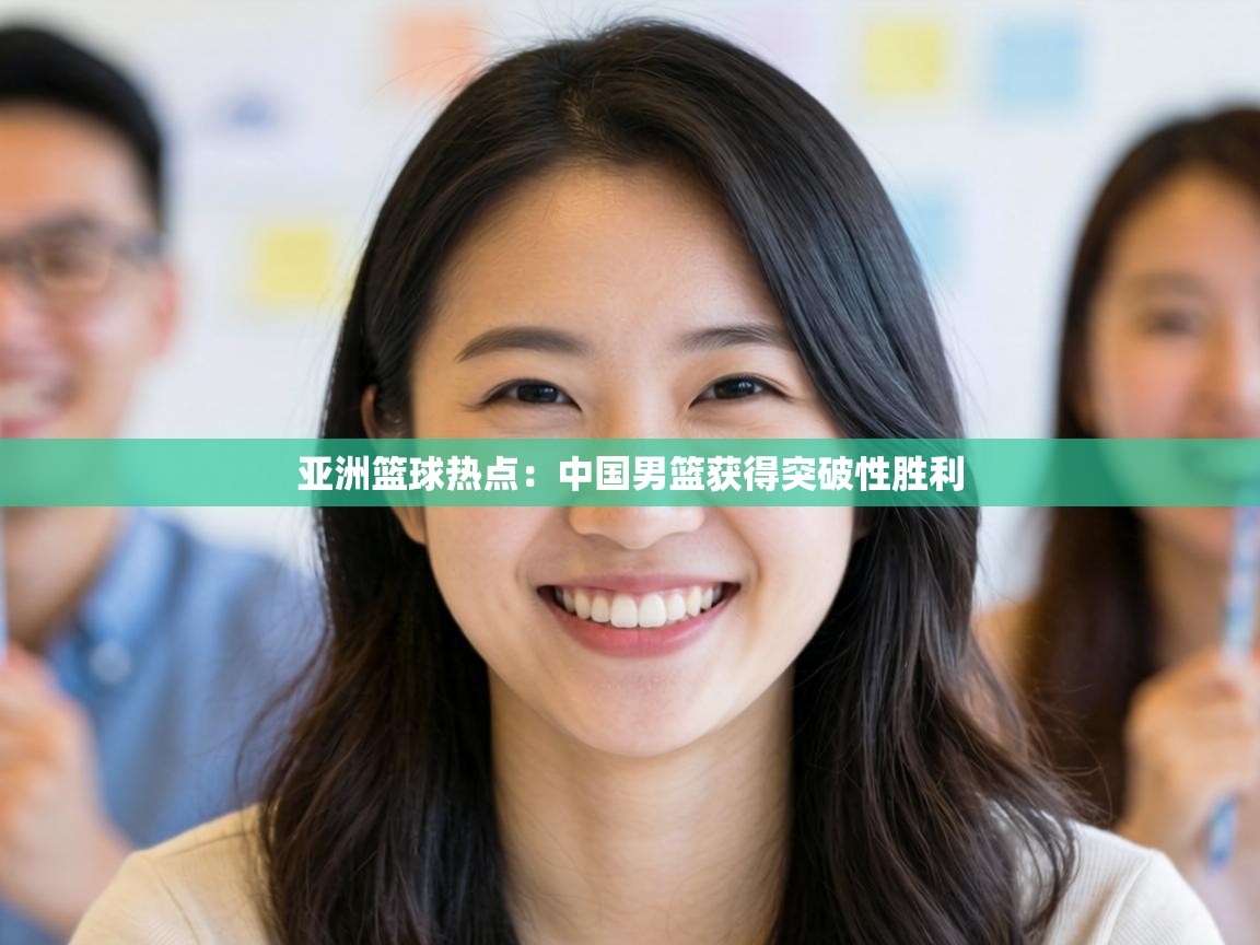 亚洲篮球热点:中国男篮获得突破性胜利 第2张